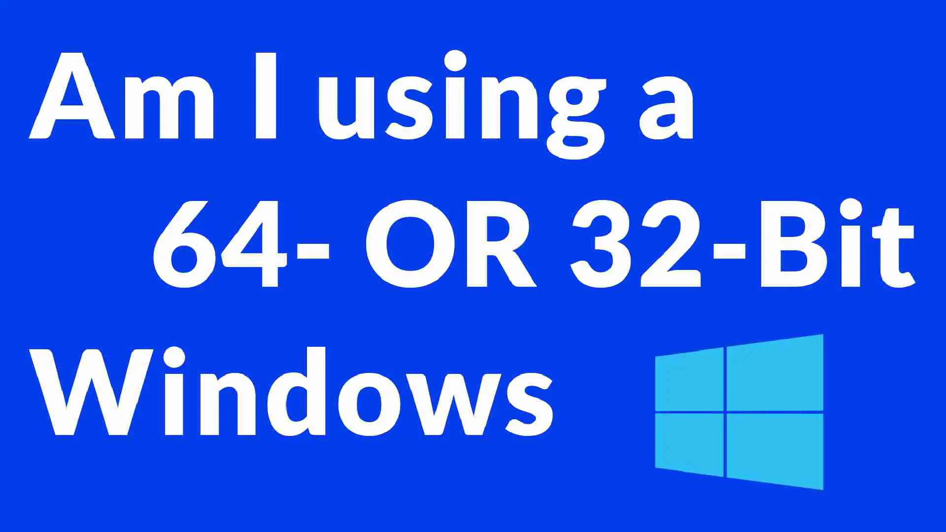 Am I using 64-Bit OR 32-Bit Windows?